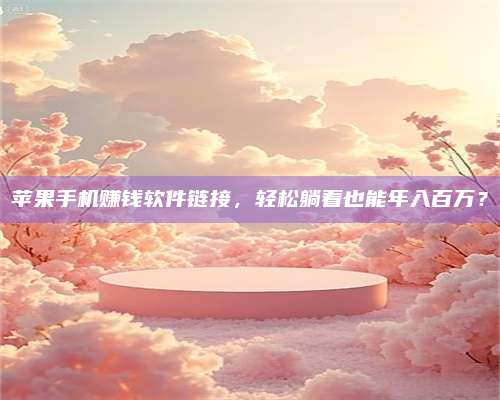 义乌苹果手机赚钱软件链接,轻松躺着也能年入百万? 第1张 义乌苹果手机赚钱软件链接,轻松躺着也能年入百万? 第1张