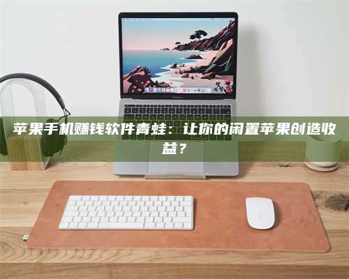 义乌苹果手机赚钱软件青蛙:让你的闲置苹果创造收益? 第1张 义乌苹果手机赚钱软件青蛙:让你的闲置苹果创造收益? 第1张