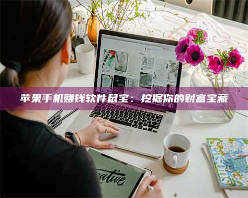 义乌苹果手机赚钱软件鼠宝:挖掘你的财富宝藏 第1张 义乌苹果手机赚钱软件鼠宝:挖掘你的财富宝藏 第1张