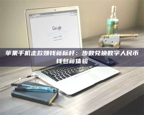 义乌苹果手机走款赚钱新标杆:步数兑换数字人民***钱包新体验 第1张 义乌苹果手机走款赚钱新标杆:步数兑换数字人民***钱包新体验 第1张