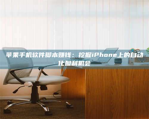义乌苹果手机软件脚本赚钱:挖掘iPhone上的自动化盈利机会 第1张 义乌苹果手机软件脚本赚钱:挖掘iPhone上的自动化盈利机会 第1张