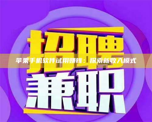 义乌苹果手机软件试用赚钱:探索新收入模式 第1张 义乌苹果手机软件试用赚钱:探索新收入模式 第1张