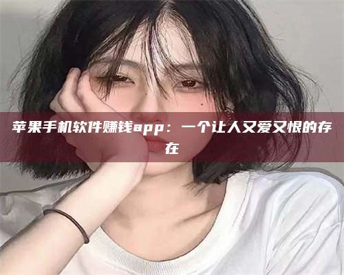 义乌苹果手机软件赚钱app：一个让人又爱又恨的存在 第1张
