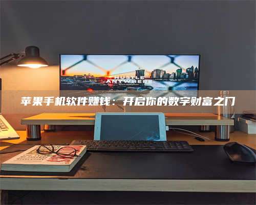 义乌苹果手机软件赚钱:开启你的数字财富之门 第1张 义乌苹果手机软件赚钱:开启你的数字财富之门 第1张