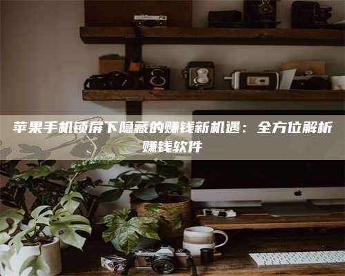 义乌苹果手机锁屏下隐藏的赚钱新机遇:全方位解析赚钱软件 第1张 义乌苹果手机锁屏下隐藏的赚钱新机遇:全方位解析赚钱软件 第1张