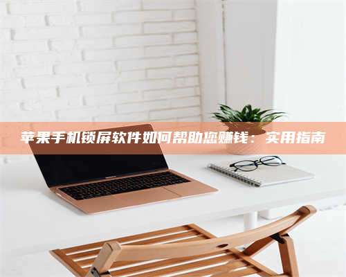 义乌苹果手机锁屏软件如何帮助您赚钱:实用指南 第1张 义乌苹果手机锁屏软件如何帮助您赚钱:实用指南 第1张