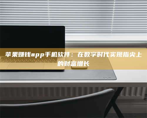 义乌苹果赚钱app手机软件:在数字时代实现指尖上的财富增长 第1张 义乌苹果赚钱app手机软件:在数字时代实现指尖上的财富增长 第1张