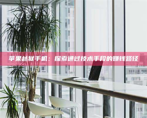 义乌苹果越狱手机:探索通过技术手段的赚钱路径 第1张 义乌苹果越狱手机:探索通过技术手段的赚钱路径 第1张
