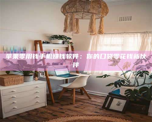 义乌苹果零用钱手机赚钱软件:你的口袋零花钱新伙伴 第1张 义乌苹果零用钱手机赚钱软件:你的口袋零花钱新伙伴 第1张