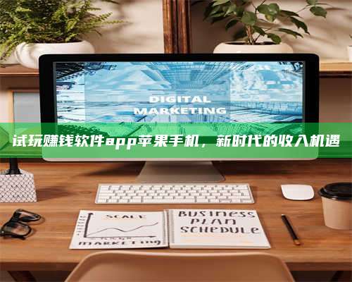 义乌试玩赚钱软件app苹果手机,新时代的收入机遇 第1张 义乌试玩赚钱软件app苹果手机,新时代的收入机遇 第1张