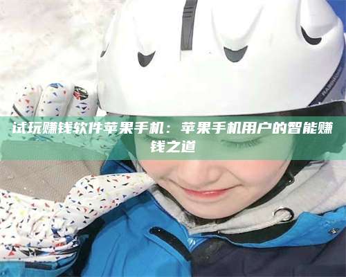 义乌试玩赚钱软件苹果手机:苹果手机用户的智能赚钱之道 第1张 义乌试玩赚钱软件苹果手机:苹果手机用户的智能赚钱之道 第1张