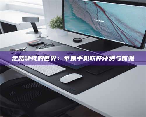 义乌走路赚钱的世界：苹果手机软件评测与体验