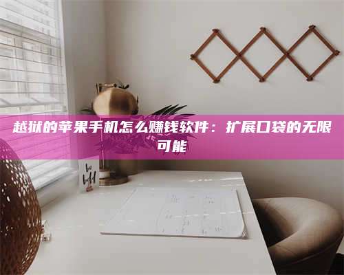 义乌越狱的苹果手机怎么赚钱软件:扩展口袋的无限可能 第1张 义乌越狱的苹果手机怎么赚钱软件:扩展口袋的无限可能 第1张