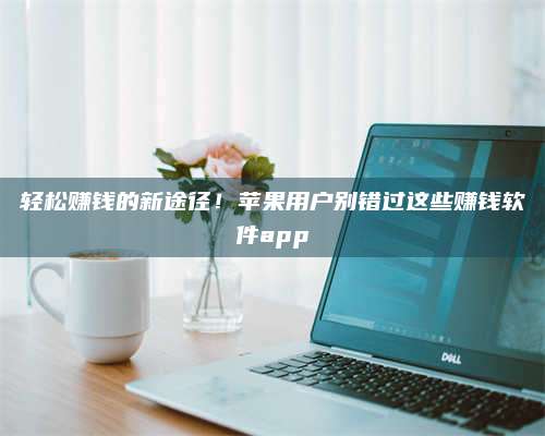 义乌轻松赚钱的新途径!苹果用户别错过这些赚钱软件app 第1张 义乌轻松赚钱的新途径!苹果用户别错过这些赚钱软件app 第1张