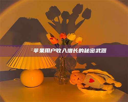 义乌📲苹果用户收入增长的秘密武器